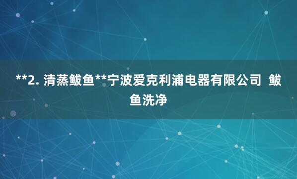 **2. 清蒸鲅鱼**宁波爱克利浦电器有限公司 鲅鱼洗净